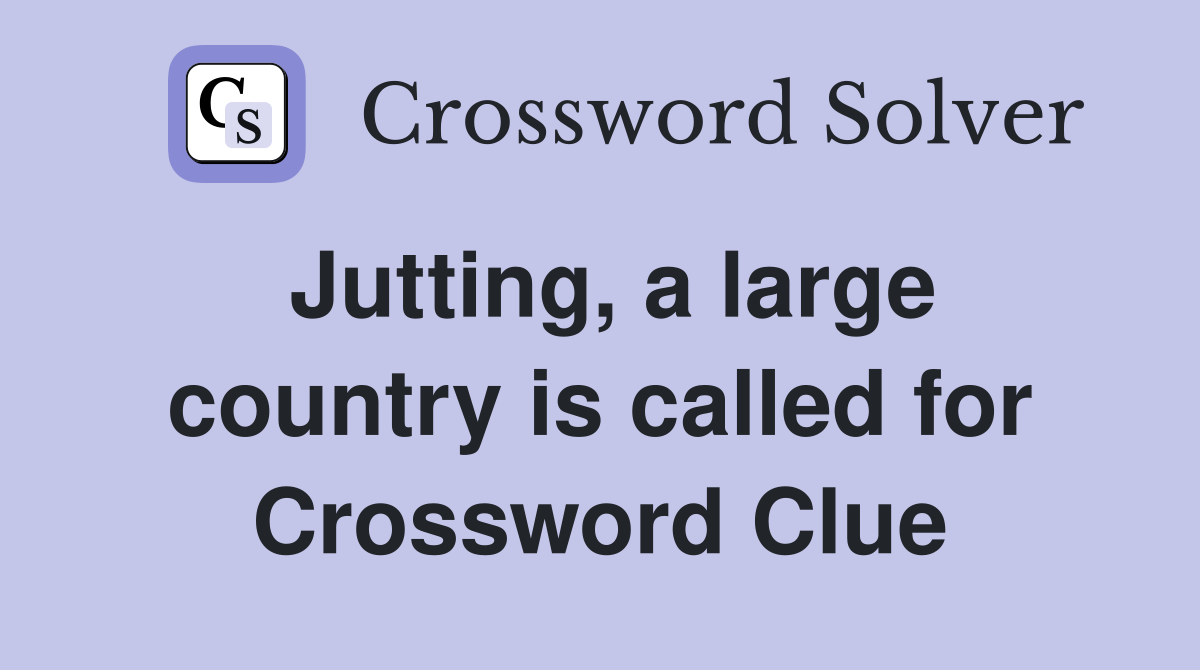 Jutting, a large country is called for Crossword Clue Answers